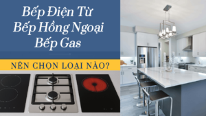 So sánh bếp điện từ, hồng ngoại, bếp gas: Nên chọn loại nào?